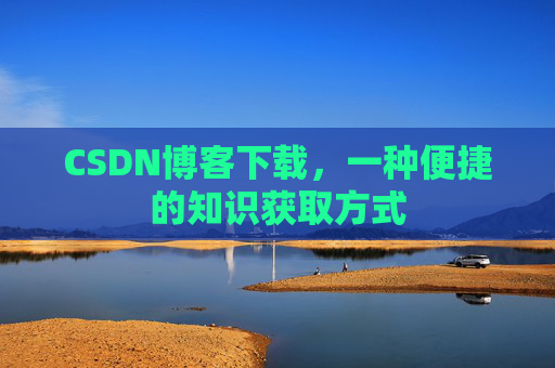 CSDN博客下载，一种便捷的知识获取方式
